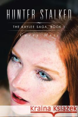 Hunter Stalked: The Kaylee Saga, Book 1 Carey Moss 9781496965882 Authorhouse - książka