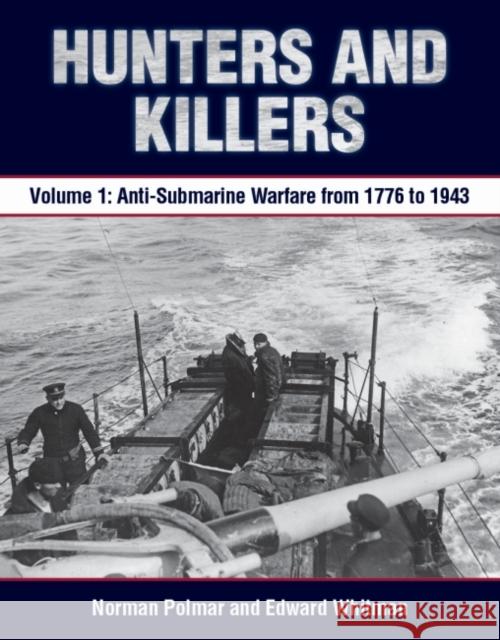 Hunters and Killers, Volume 1: Anti-Submarine Warfare from 1776 to 1943 Norman Polmar Edward Whitman 9781591146896 US Naval Institute Press - książka
