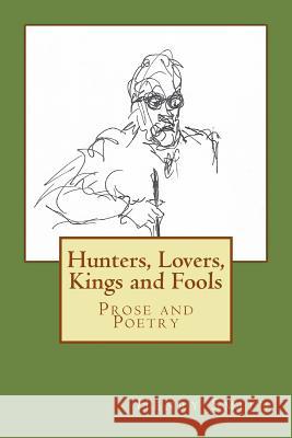 Hunters, Lovers, Kings and Fools: Prose and Poetry Henry Smith 9781979740845 Createspace Independent Publishing Platform - książka