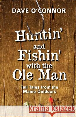 Huntin' and Fishin' with the OLE Man: Tall Tales from the Maine Outdoors Dave O'Connor 9781952143632 Islandport Press - książka