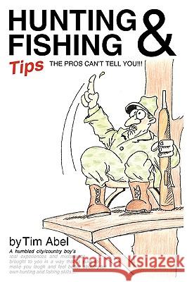 Hunting and Fishing Tips the Pros Can't Tell You Tim Abell 9781425191948 Trafford Publishing - książka