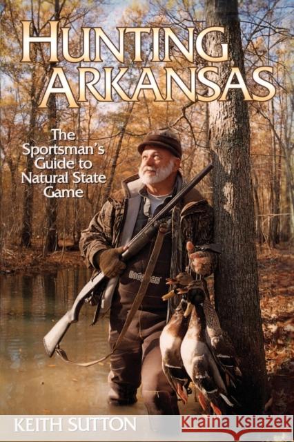 Hunting Arkansas: The Sportsman's Guide to Natural State Game Sutton, Keith B. 9781557287199 University of Arkansas Press - książka