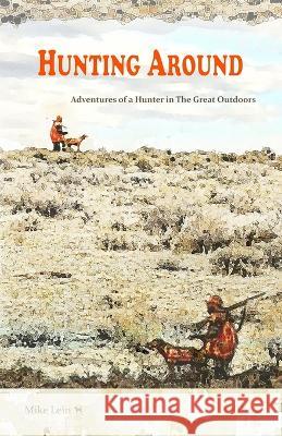 Hunting Around: Adventures of a Hunter in The Great Outdoors Mike Lein 9781928690559 Jackpine Writers' Bloc, Inc. - książka