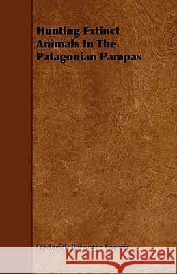 Hunting Extinct Animals In The Patagonian Pampas Loomis, Frederick Brewster 9781444632279 Home Farm Press - książka
