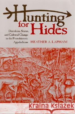 Hunting for Hides: Deerskins, Status, and Cultural Change in the Protohistoric Appalachians Lapham, Heather A. 9780817352769 University Alabama Press - książka