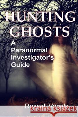 Hunting Ghosts: A Paranormal Investigator's Guide Russell Vogels 9781499673937 Createspace - książka