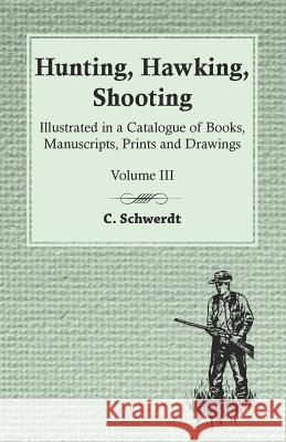 Hunting, Hawking, Shooting - Illustrated in a Catalogue of Books, Manuscripts, Prints and Drawings - Vol. III C Schwerdt 9781473331150 Read Books - książka