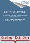 Hunting LeRoux: The Inside Story of the Dea Takedown of a Criminal Genius and His Empire Elaine Shannon 9780062859143 William Morrow & Company