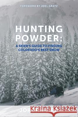 Hunting Powder: A Skier's Guide to Finding Colorado's Best Snow Joel Gratz Jordan Lipp 9780578838533 Jordan Lipp - książka