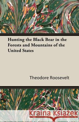 Hunting the Black Bear in the Forests and Mountains of the United States Theodore, IV Roosevelt 9781447431626 Read Country Books - książka