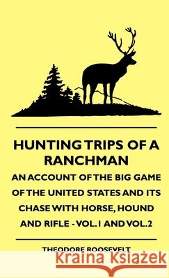 Hunting Trips of a Ranchman - An Account of the Big Game of the United States and its Chase with Horse, Hound and Rifle - Vol.1 and Vol.2 Roosevelt, Theodore, IV 9781444648744 Brunauer Press - książka