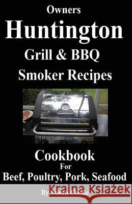 Huntington Grill & BBQ Smoker Recipes Cookbook: For Beef, Poultry, Pork & Seafood Susan Cooke 9781534834040 Createspace Independent Publishing Platform - książka