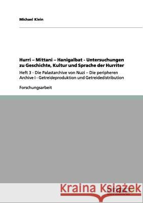 Hurri - Mittani - Hanigalbat - Untersuchungen zu Geschichte, Kultur und Sprache der Hurriter : Heft 3 - Die Palastarchive von Nuzi   Die peripheren Archive I - Getreideproduktion und Getreidedistribut Michael Klein 9783656152187 Grin Verlag - książka