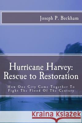 Hurrican Harvey: Rescue to Restoration: How One City Came Together To Fight The Flood Of The Century Beckham, Joseph P. 9781723543586 Createspace Independent Publishing Platform - książka