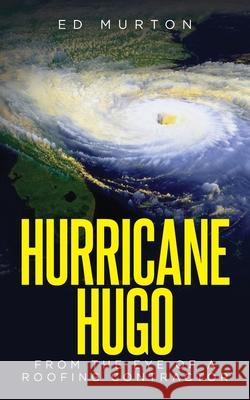 Hurricane Hugo: From the eye of a roofing contractor Ed Murton 9781638376965 Palmetto Publishing - książka