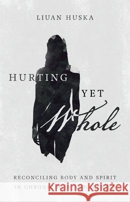 Hurting Yet Whole – Reconciling Body and Spirit in Chronic Pain and Illness Liuan Huska 9780830848072 InterVarsity Press - książka