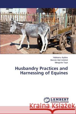 Husbandry Practices and Harnessing of Equines Ayalew Habtamu                           Hail Melekot Mussie                      Taye Mengistie 9783659804335 LAP Lambert Academic Publishing - książka