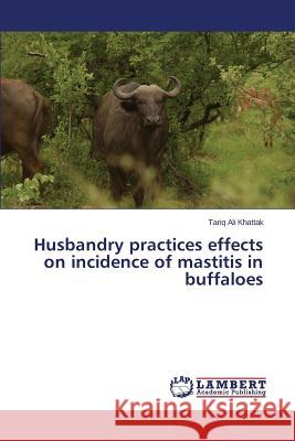 Husbandry practices effects on incidence of mastitis in buffaloes Ali Khattak Tariq 9783659480614 LAP Lambert Academic Publishing - książka