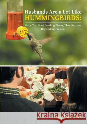 Husbands Are a Lot Like Hummingbirds: Once You Start Feeding Them, They Become Dependent on You Rudy Lancaster 9781483439969 Lulu Publishing Services - książka