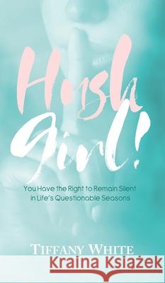 HUSH Girl!: You Have the Right to Remain Silent in Life's Questionable Seasons Tiffany White 9781735922201 Cassy's Touch Publishing, LLC - książka
