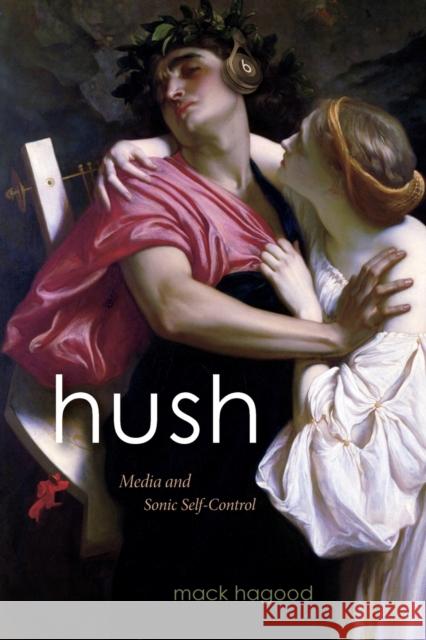 Hush: Media and Sonic Self-Control Mack Hagood 9781478003809 Duke University Press - książka
