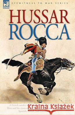 Hussar Rocca - A French Cavalry Officer's Experiences of the Napoleonic Wars and His Views on the Peninsular Campaigns Against the Spanish, British an Albert Jean Michel De Rocca 9781846770845 Leonaur Ltd - książka