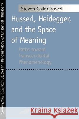 Husserl, Heidegger, and the Space of Meaning: Paths Toward Trancendental Phenomenology Steven G. Crowell 9780810118041 Northwestern University Press - książka
