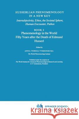 Husserlian Phenomenology in a New Key: Intersubjectivity, Ethos, the Societal Sphere, Human Encounter, Pathos Book 2 Phenomenology in the World Fifty Tymieniecka, Anna-Teresa 9789401055260 Springer - książka