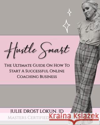 Hustle Smart: The Ultimate Guide On How To Start A Successful Online Coaching Business Julie Lokun Jd 9781736379851 Media Queens - książka