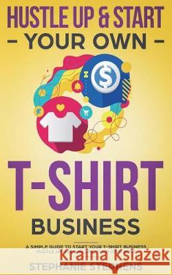 Hustle Up & Start Your Own T-Shirt Business Stephanie Stephens 9781722243623 Createspace Independent Publishing Platform - książka