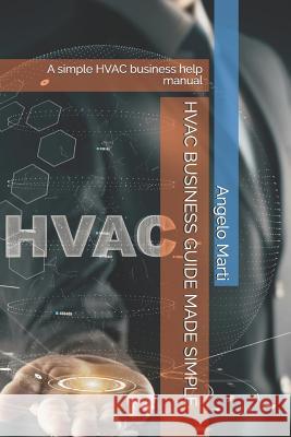 HVAC Business Guide Made Simple: A simple HVAC business help manual Marti, Angelo 9781793025883 Independently Published - książka