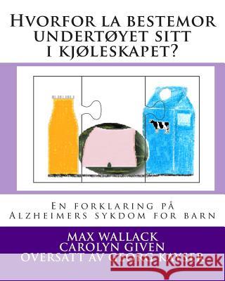 Hvorfor la bestemor undertøyet sitt i kjøleskapet?: En forklaring på Alzheimers sykdom for barn Wallack, Max 9781495468643 Createspace - książka