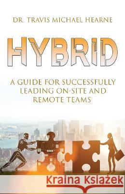 Hybrid: A Guide for Successfully Leading On-Site and Remote Teams Travis Michael Hearne   9781955043823 Illumify Media - książka