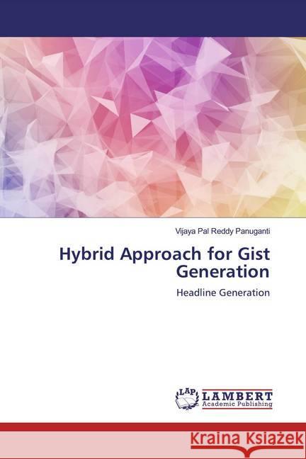 Hybrid Approach for Gist Generation : Headline Generation Panuganti, Vijaya Pal Reddy 9786139464715 LAP Lambert Academic Publishing - książka