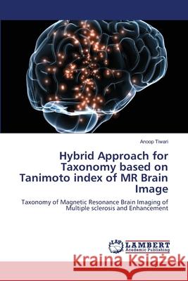 Hybrid Approach for Taxonomy based on Tanimoto index of MR Brain Image Anoop Tiwari 9783847377634 LAP Lambert Academic Publishing - książka