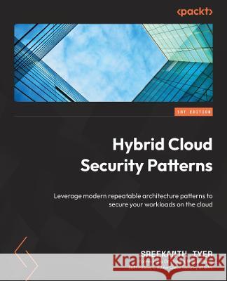 Hybrid Cloud Security Patterns: Leverage modern repeatable architecture patterns to secure your workloads on the cloud Sreekanth Iyer 9781803233581 Packt Publishing - książka