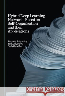 Hybrid Deep Learning Networks Based on Self-Organization and their Applications Yevgeniy Bodyanskiy, Yuriy Zaychenko, Galib Hamidov 9781036414313 Cambridge Scholars Publishing - książka