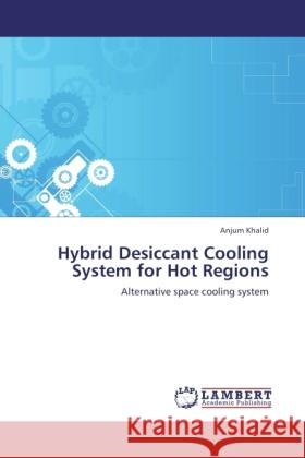 Hybrid Desiccant Cooling System for Hot Regions : Alternative space cooling system Khalid, Anjum 9783846535691 LAP Lambert Academic Publishing - książka