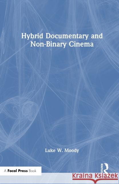 Hybrid Documentary and Non-Binary Cinema Luke W. Moody 9781032580111 Focal Press - książka