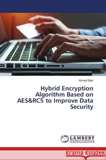 Hybrid Encryption Algorithm Based on AES&RC5 to Improve Data Security Bakr, Ahmed 9786202013130 LAP Lambert Academic Publishing - książka