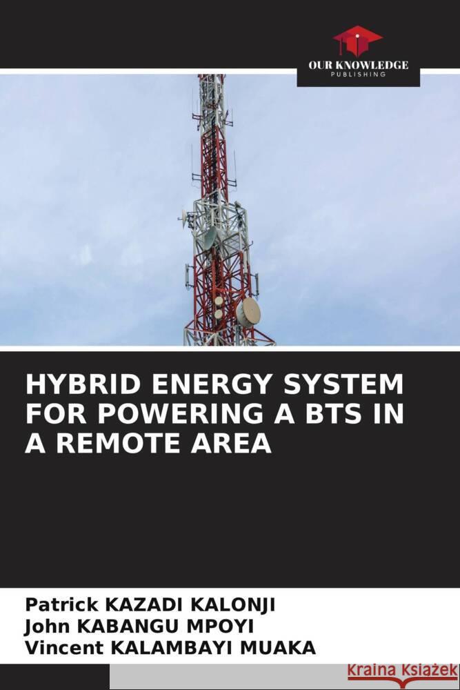 HYBRID ENERGY SYSTEM FOR POWERING A BTS IN A REMOTE AREA KAZADI KALONJI, Patrick, KABANGU MPOYI, John, KALAMBAYI MUAKA, Vincent 9786206502302 Our Knowledge Publishing - książka