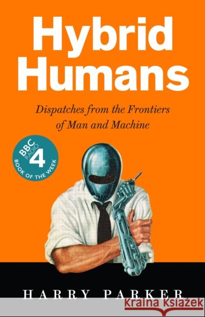Hybrid Humans: Dispatches from the Frontiers of Man and Machine Harry Parker 9781788163101 Profile Books Ltd - książka