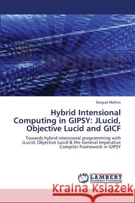 Hybrid Intensional Computing in GIPSY: JLucid, Objective Lucid and GICF Serguei Mokhov 9783838311982 LAP Lambert Academic Publishing - książka