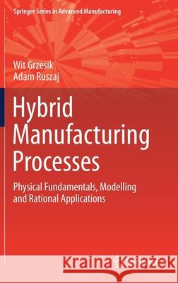 Hybrid Manufacturing Processes: Physical Fundamentals, Modelling and Rational Applications Wit Grzesik Adam Ruszaj 9783030771065 Springer - książka