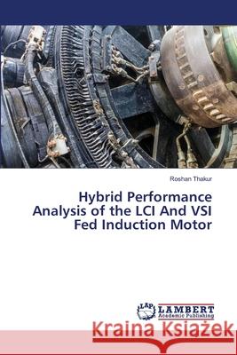 Hybrid Performance Analysis of the LCI And VSI Fed Induction Motor Roshan Thakur 9786203470956 LAP Lambert Academic Publishing - książka