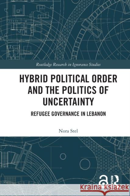 Hybrid Political Order and the Politics of Uncertainty: Refugee Governance in Lebanon Nora Stel 9780367518615 Routledge - książka