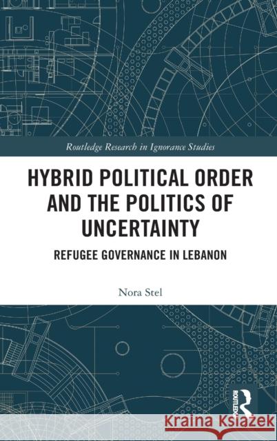 Hybrid Political Order and the Politics of Uncertainty: Refugee Governance in Lebanon Nora Stel 9781138352544 Routledge - książka