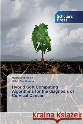 Hybrid Soft Computing Algorithms for the diagnosis of Cervical Cancer Hemalatha Kulala, Usha Rani Kuruba 9786138837510 Scholars' Press - książka