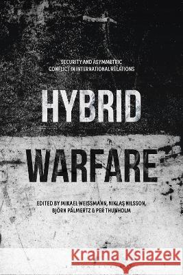 Hybrid Warfare: Security and Asymmetric Conflict in International Relations Mikael Weissmann (Swedish Institute of I Niklas Nilsson (Uppsala University, Swed Bjoern Palmertz (Swedish Defence Unive 9781350429093 Bloomsbury Academic - książka