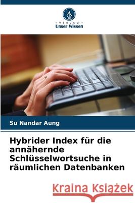 Hybrider Index f?r die ann?hernde Schl?sselwortsuche in r?umlichen Datenbanken Su Nandar Aung 9786207608683 Verlag Unser Wissen - książka